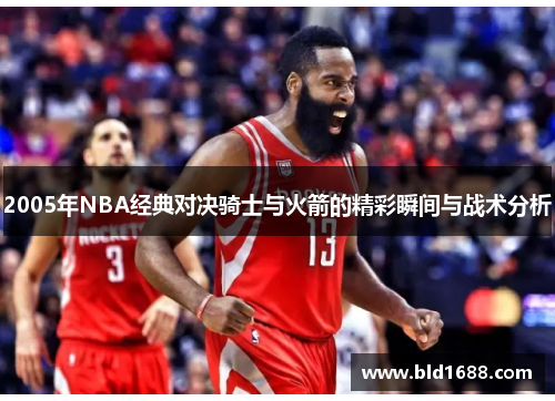 2005年NBA经典对决骑士与火箭的精彩瞬间与战术分析