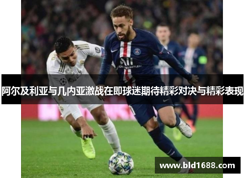 阿尔及利亚与几内亚激战在即球迷期待精彩对决与精彩表现